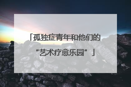 孤独症青年和他们的“艺术疗愈乐园”