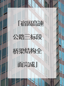 宿固高速公路三标段桥梁结构全面完成