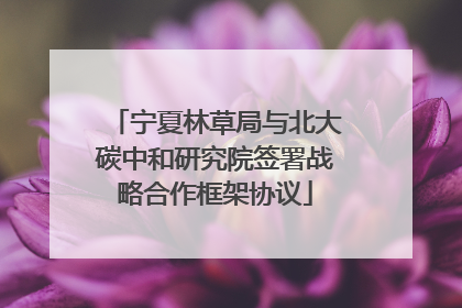 宁夏林草局与北大碳中和研究院签署战略合作框架协议