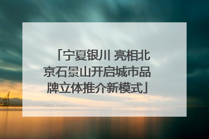 宁夏银川 亮相北京石景山开启城市品牌立体推介新模式