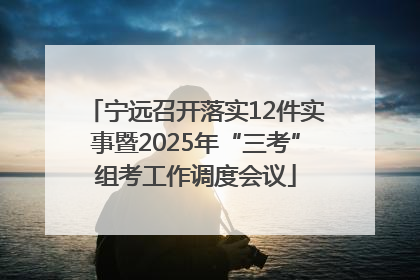 宁远召开落实12件实事暨2025年“三考”组考工作调度会议