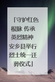 守护红色根脉 传承英烈精神 安乡县举行烈士统一迁葬仪式