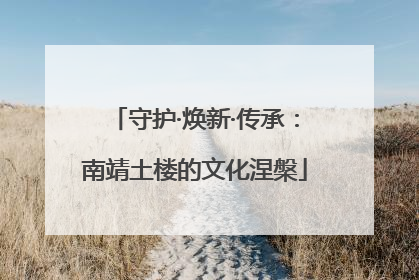 守护·焕新·传承：南靖土楼的文化涅槃