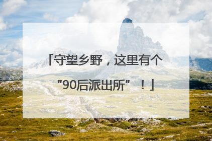 守望乡野，这里有个“90后派出所”！