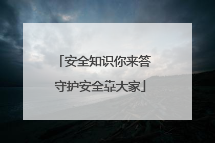 安全知识你来答 守护安全靠大家