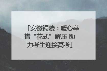 安徽铜陵：暖心举措“花式”解压 助力考生迎接高考