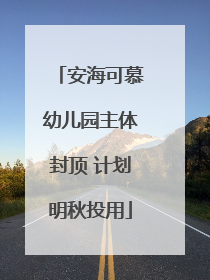 安海可慕幼儿园主体封顶 计划明秋投用