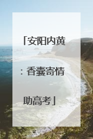 安阳内黄：香囊寄情助高考