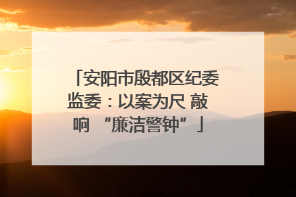 安阳市殷都区纪委监委：以案为尺 敲响 “廉洁警钟”