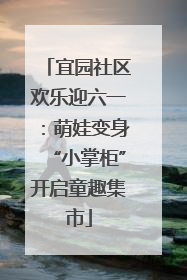 宜园社区欢乐迎六一：萌娃变身“小掌柜”开启童趣集市