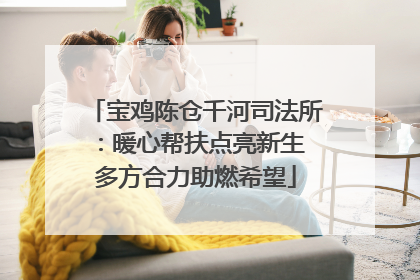 宝鸡陈仓千河司法所：暖心帮扶点亮新生 多方合力助燃希望