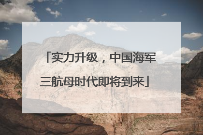 实力升级，中国海军三航母时代即将到来