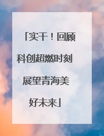 实干！回顾科创超燃时刻 展望青海美好未来