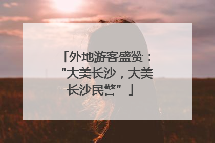 外地游客盛赞：“大美长沙，大美长沙民警”