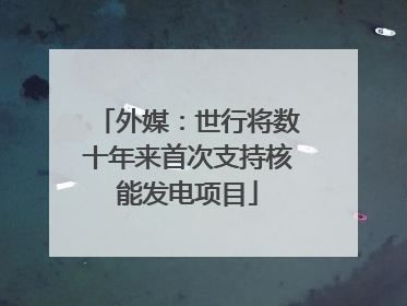 外媒：世行将数十年来首次支持核能发电项目