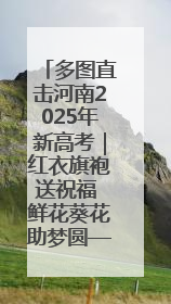 多图直击河南2025年新高考｜红衣旗袍送祝福 鲜花葵花助梦圆——尉氏县高考暖心送考