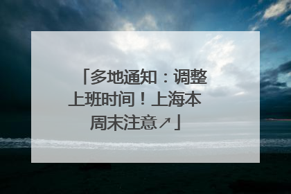 多地通知：调整上班时间！上海本周末注意↗