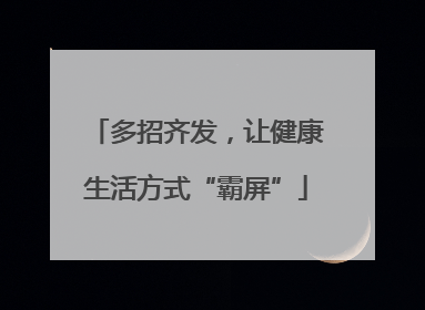 多招齐发，让健康生活方式“霸屏”