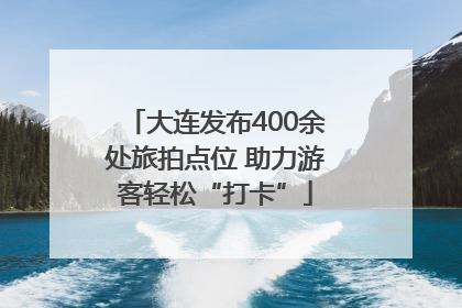 大连发布400余处旅拍点位 助力游客轻松“打卡”