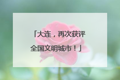 大连，再次获评全国文明城市！