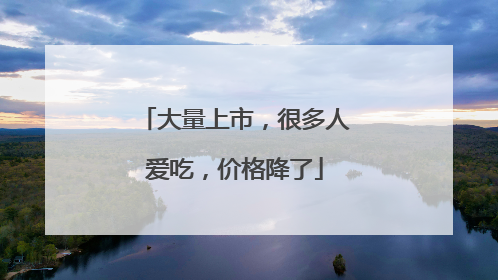 大量上市，很多人爱吃，价格降了