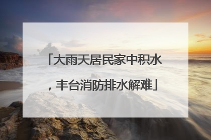 大雨天居民家中积水，丰台消防排水解难