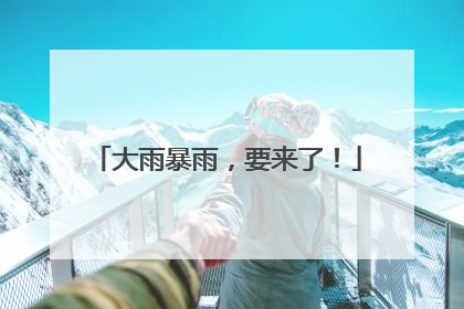 大雨暴雨，要来了！