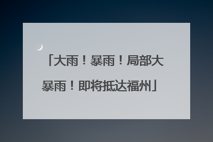 大雨！暴雨！局部大暴雨！即将抵达福州