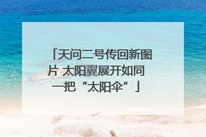 天问二号传回新图片 太阳翼展开如同一把“太阳伞”