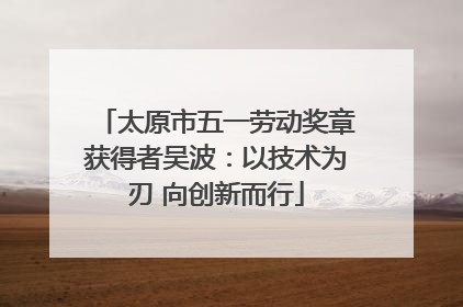 太原市五一劳动奖章获得者吴波：以技术为刃 向创新而行