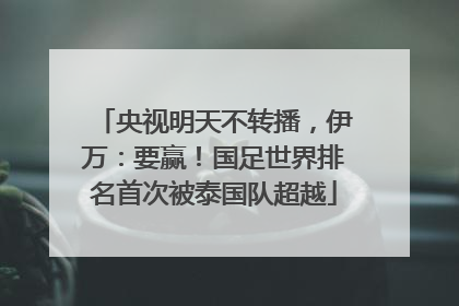 央视明天不转播，伊万：要赢！国足世界排名首次被泰国队超越