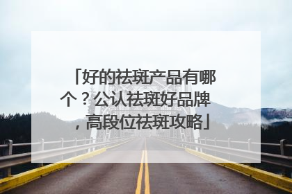 好的祛斑产品有哪个？公认祛斑好品牌，高段位祛斑攻略