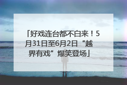 好戏连台都不白来！5月31日至6月2日“越界有戏”爆笑登场