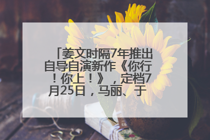 姜文时隔7年推出自导自演新作《你行！你上！》，定档7月25日，马丽、于和伟、辛芷蕾出演