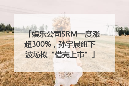 娱乐公司SRM一度涨超300%，孙宇晨旗下波场拟“借壳上市”