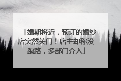 婚期将近，预订的婚纱店突然关门！店主却称没跑路，多部门介入