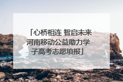 心桥相连 智启未来 河南移动公益助力学子高考志愿填报