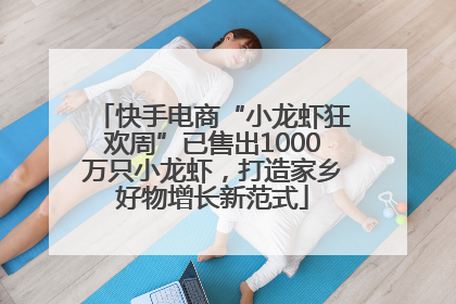 快手电商“小龙虾狂欢周”已售出1000万只小龙虾，打造家乡好物增长新范式