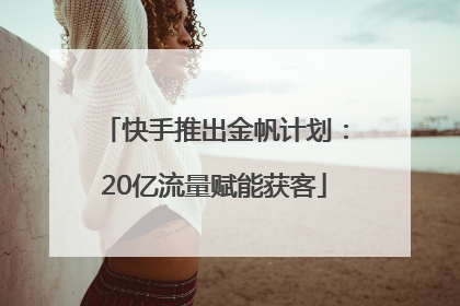 快手推出金帆计划：20亿流量赋能获客