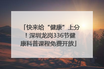 快来给“健康”上分！深圳龙岗336节健康科普课程免费开放