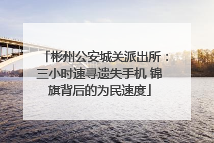 彬州公安城关派出所：三小时速寻遗失手机 锦旗背后的为民速度