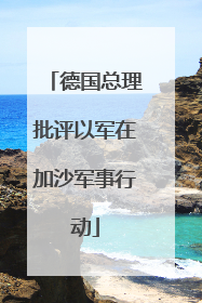 德国总理批评以军在加沙军事行动