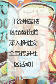 徐州鼓楼区琵琶街道深入推进安全宣传进社区活动