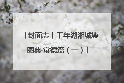 封面志丨千年湖湘城鉴图典·常德篇（一）