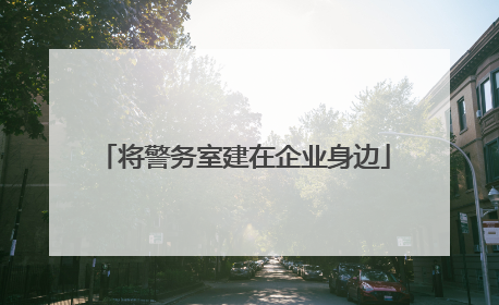 将警务室建在企业身边