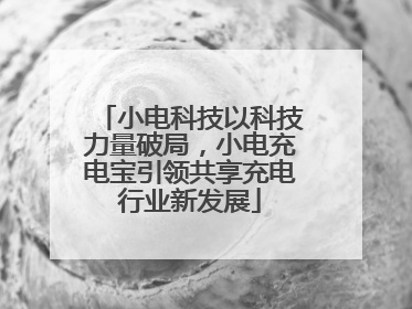 小电科技以科技力量破局，小电充电宝引领共享充电行业新发展