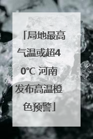 局地最高气温或超40℃ 河南发布高温橙色预警