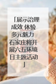 展示治理成效 体验多元魅力 石家庄将开展六五环境日主题活动