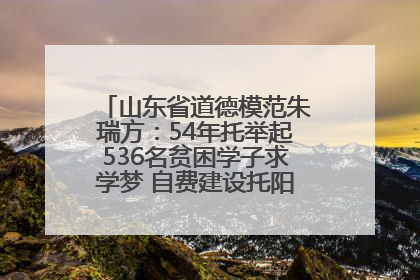山东省道德模范朱瑞方：54年托举起536名贫困学子求学梦 自费建设托阳馆续写助学新篇章