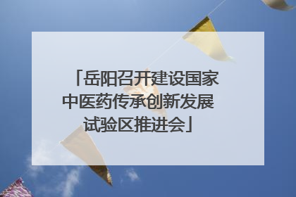 岳阳召开建设国家中医药传承创新发展试验区推进会